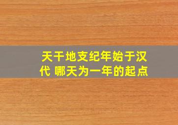 天干地支纪年始于汉代 哪天为一年的起点